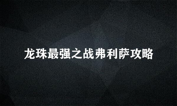 龙珠最强之战弗利萨攻略