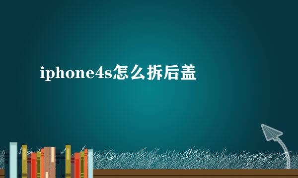 iphone4s怎么拆后盖