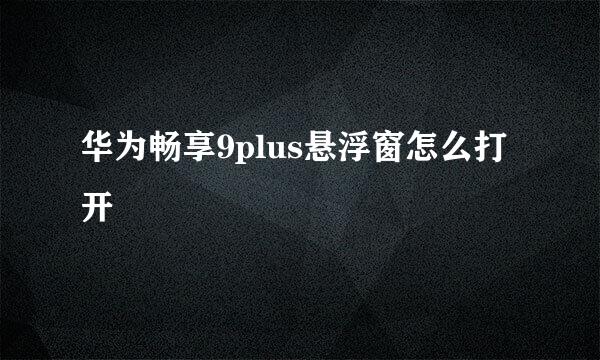 华为畅享9plus悬浮窗怎么打开