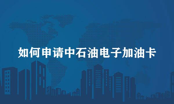 如何申请中石油电子加油卡