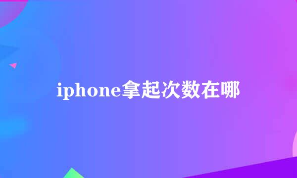 iphone拿起次数在哪