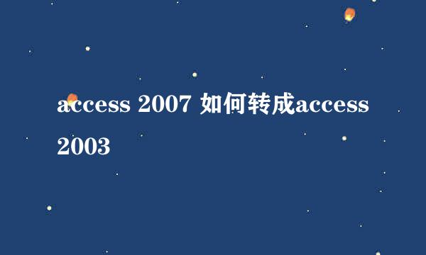 access 2007 如何转成access 2003
