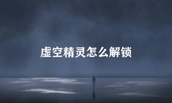 虚空精灵怎么解锁