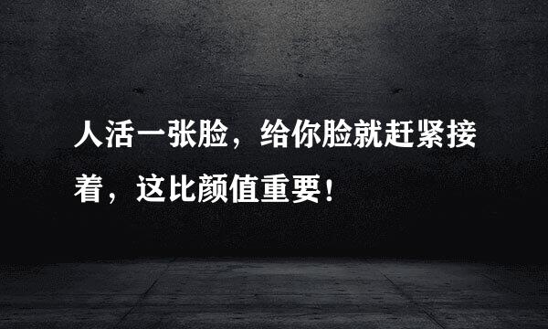人活一张脸，给你脸就赶紧接着，这比颜值重要！