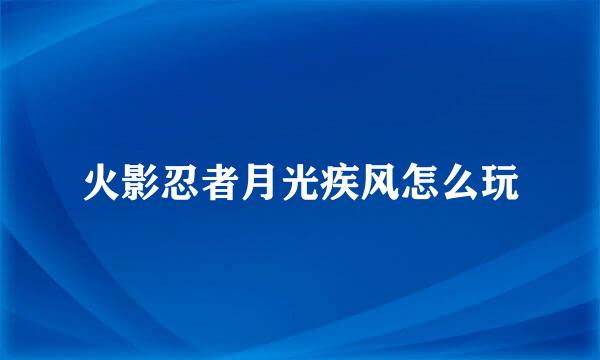 火影忍者月光疾风怎么玩