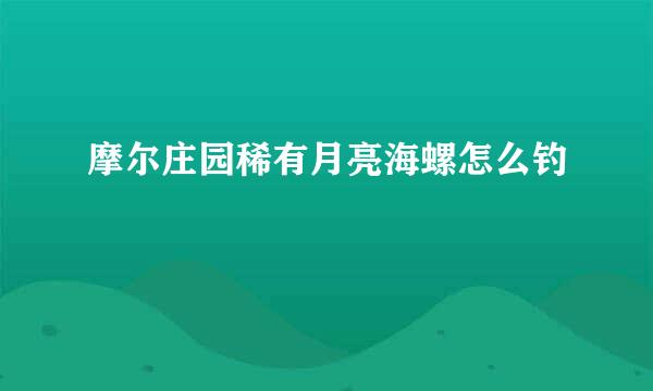 摩尔庄园稀有月亮海螺怎么钓