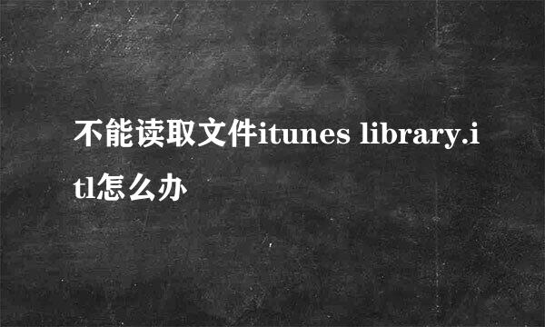不能读取文件itunes library.itl怎么办