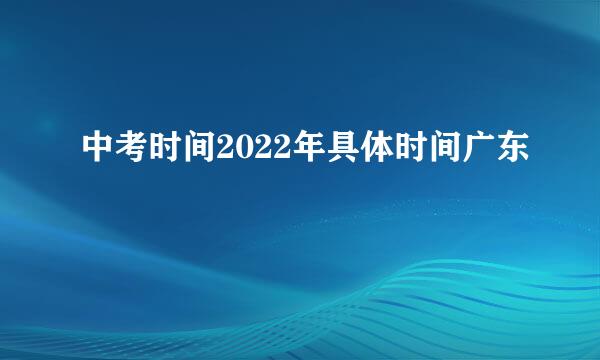 中考时间2022年具体时间广东