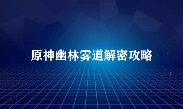 原神幽林雾道解密攻略
