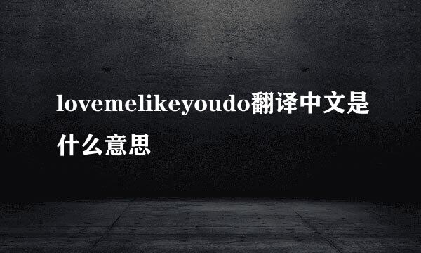 lovemelikeyoudo翻译中文是什么意思