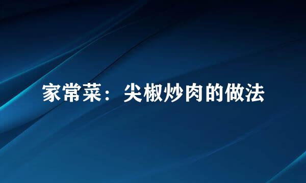 家常菜:尖椒炒肉的做法
