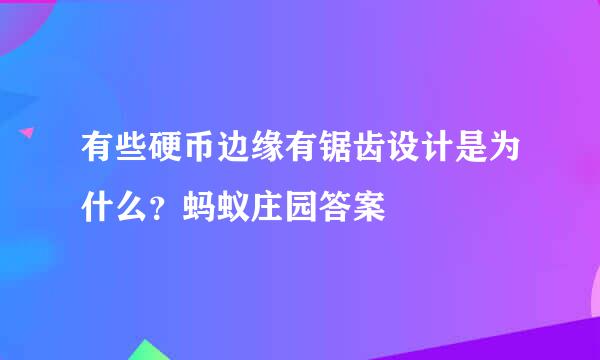 有些硬币边缘有锯齿设计是为什么？蚂蚁庄园答案