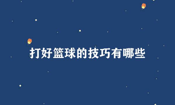 打好篮球的技巧有哪些