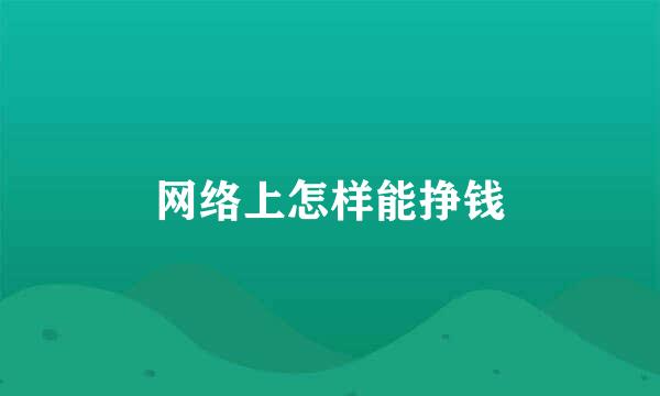 网络上怎样能挣钱