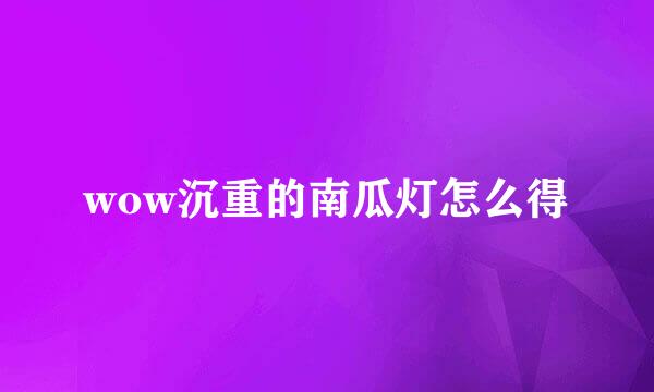 wow沉重的南瓜灯怎么得