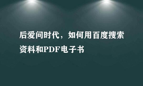 后爱问时代，如何用百度搜索资料和PDF电子书