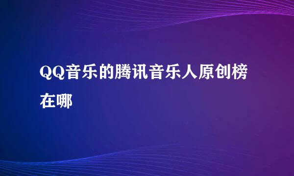 QQ音乐的腾讯音乐人原创榜在哪