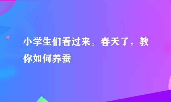 小学生们看过来。春天了，教你如何养蚕