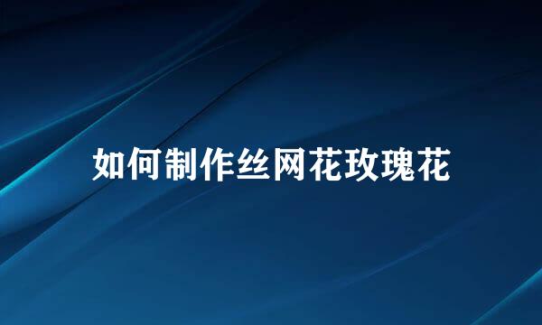 如何制作丝网花玫瑰花