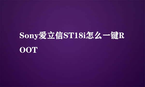 Sony爱立信ST18i怎么一键ROOT