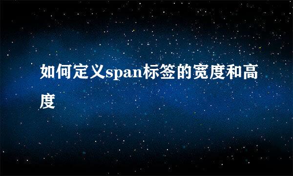如何定义span标签的宽度和高度