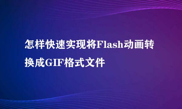 怎样快速实现将Flash动画转换成GIF格式文件