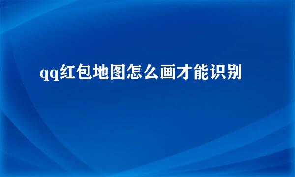 qq红包地图怎么画才能识别