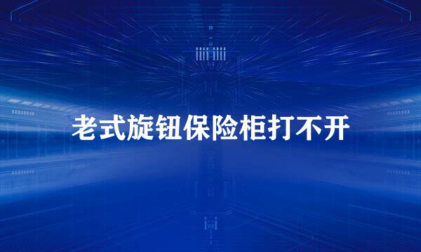 老式旋钮保险柜打不开