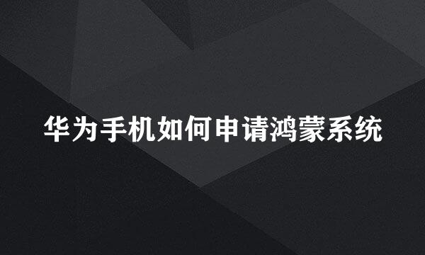 华为手机如何申请鸿蒙系统