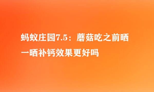 蚂蚁庄园7.5:蘑菇吃之前晒一晒补钙效果更好吗