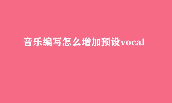 音乐编写怎么增加预设vocal