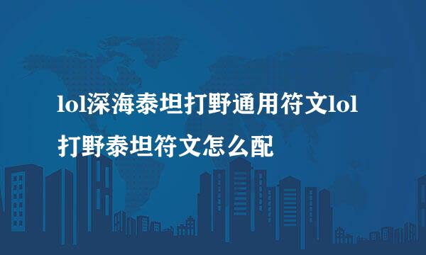 lol深海泰坦打野通用符文lol打野泰坦符文怎么配