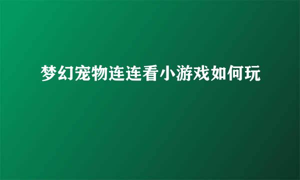 梦幻宠物连连看小游戏如何玩