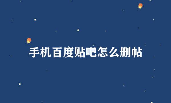 手机百度贴吧怎么删帖