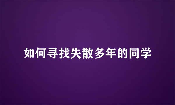 如何寻找失散多年的同学