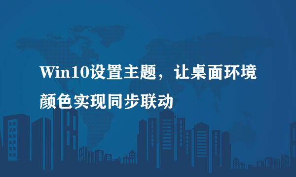 Win10设置主题，让桌面环境颜色实现同步联动