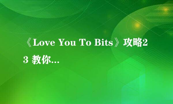 《Love You To Bits》攻略23 教你怎么玩才爽