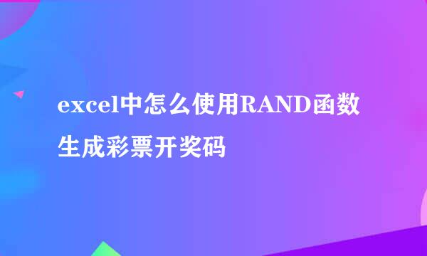 excel中怎么使用RAND函数生成彩票开奖码