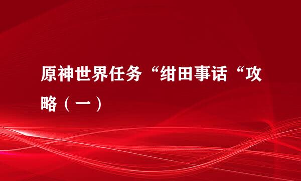 原神世界任务“绀田事话“攻略（一）