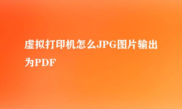 虚拟打印机怎么JPG图片输出为PDF