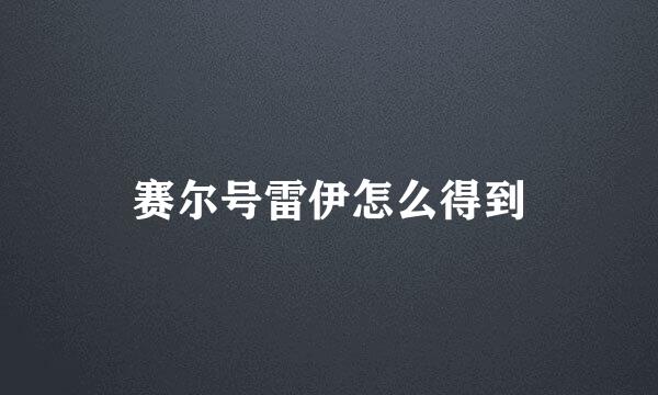 赛尔号雷伊怎么得到