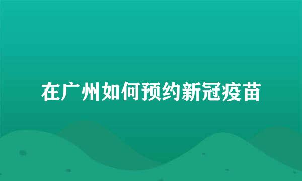 在广州如何预约新冠疫苗