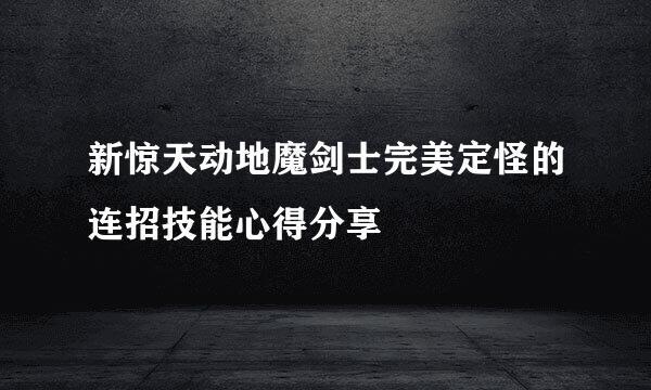 新惊天动地魔剑士完美定怪的连招技能心得分享