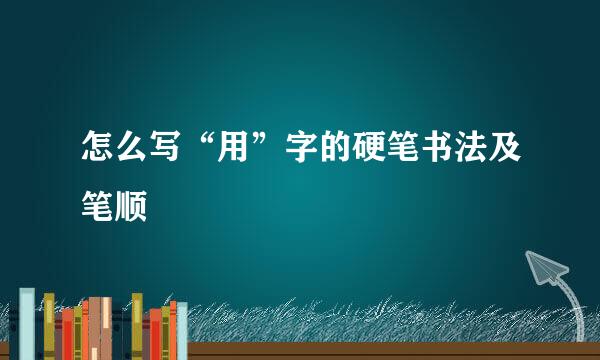 怎么写“用”字的硬笔书法及笔顺