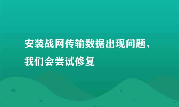 安装战网传输数据出现问题，我们会尝试修复