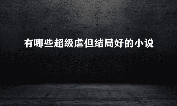 有哪些超级虐但结局好的小说