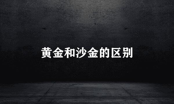 黄金和沙金的区别