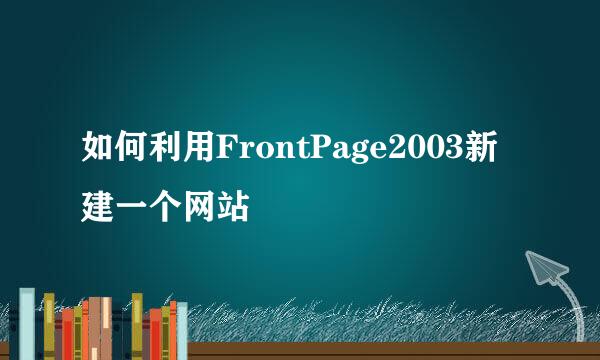 如何利用FrontPage2003新建一个网站
