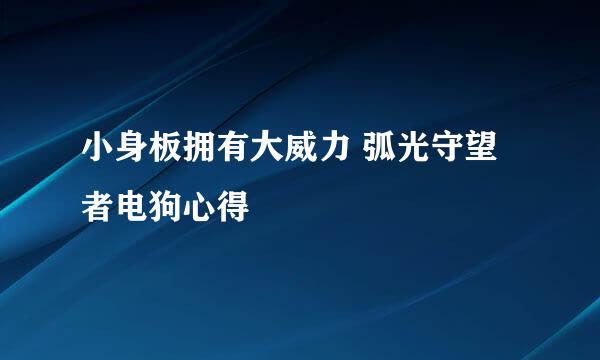 小身板拥有大威力 弧光守望者电狗心得