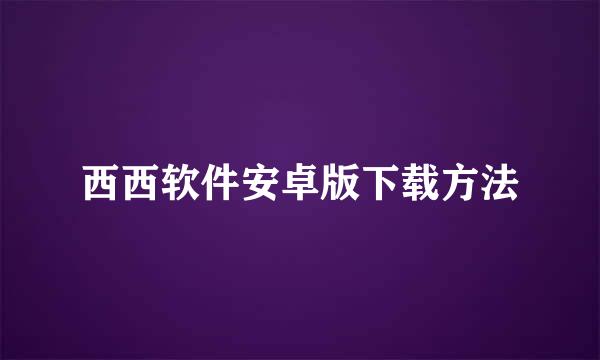 西西软件安卓版下载方法